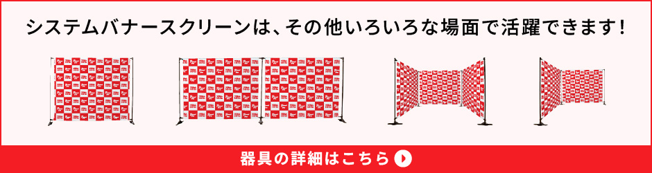 システムバナースクリーンは、その他いろいろな場面で活躍できます！器具の詳細はこちら