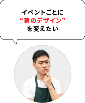 イベントごとに“幕のデザイン”を変えたい